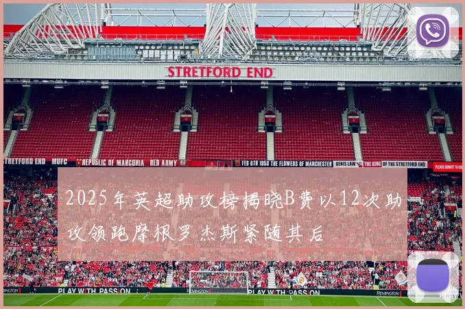 2025年英超助攻榜揭晓B费以12次助攻领跑摩根罗杰斯紧随其后
