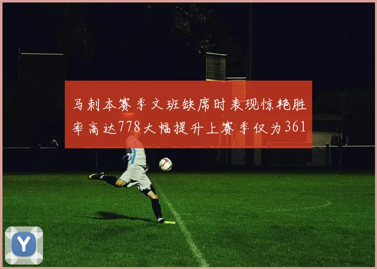 马刺本赛季文班缺席时表现惊艳胜率高达778大幅提升上赛季仅为361