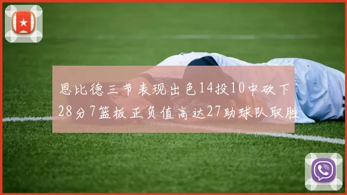 恩比德三节表现出色14投10中砍下28分7篮板正负值高达27助球队取胜