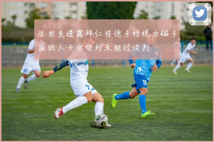 法尔克透露拜仁将德卡特视为磁卡接班人卡尔续约未经过谈判