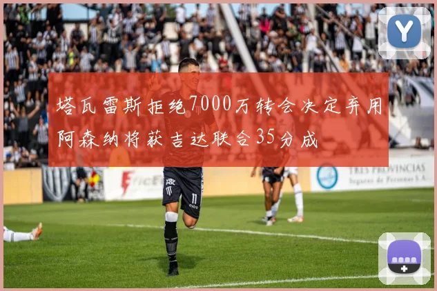 塔瓦雷斯拒绝7000万转会决定弃用阿森纳将获吉达联合35分成