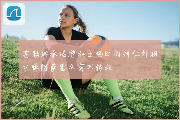 富勒姆承诺增加出场时间拜仁外租中锋阿萨雷冬窗不转租