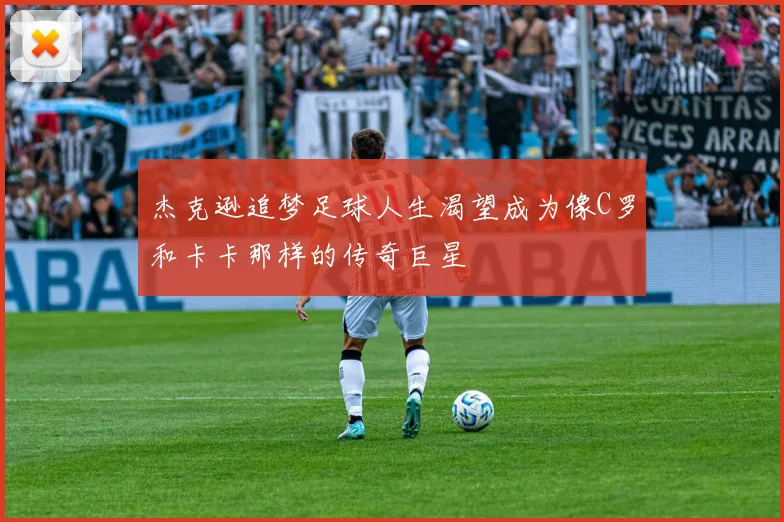 杰克逊追梦足球人生渴望成为像C罗和卡卡那样的传奇巨星