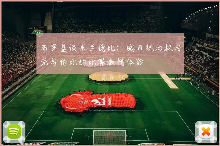 布罗基谈米兰德比：城市统治权与无与伦比的比赛激情体验