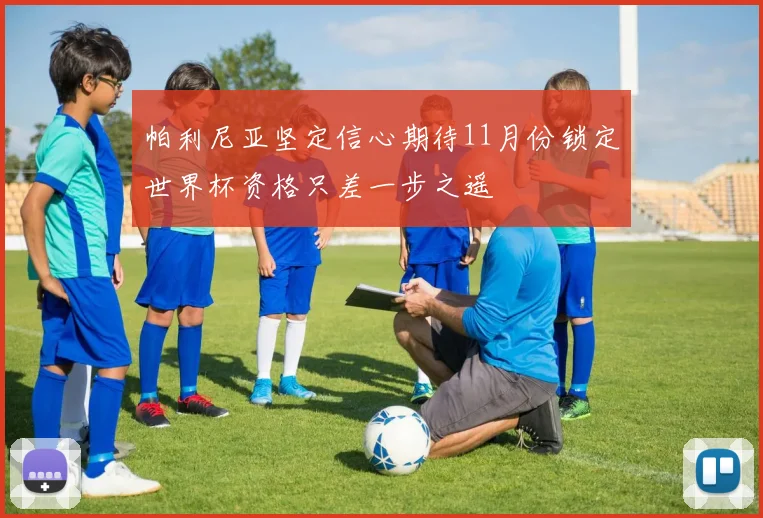 帕利尼亚坚定信心期待11月份锁定世界杯资格只差一步之遥