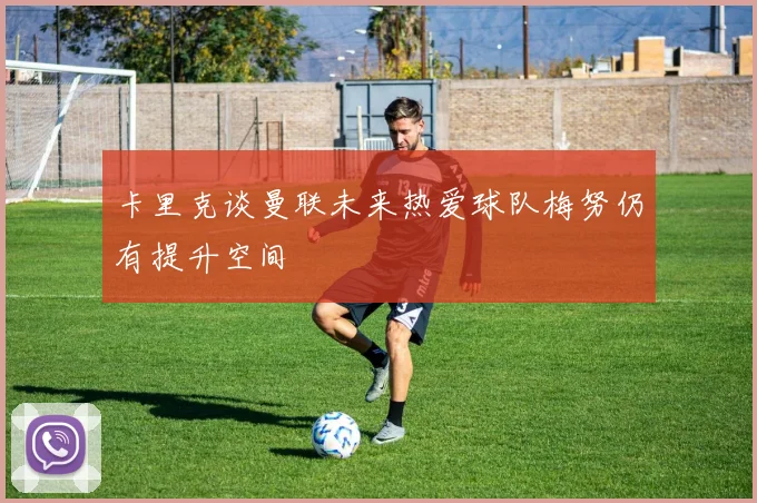 卡里克谈曼联未来热爱球队梅努仍有提升空间