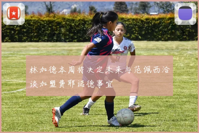 林加德本周将决定未来与范佩西洽谈加盟费耶诺德事宜