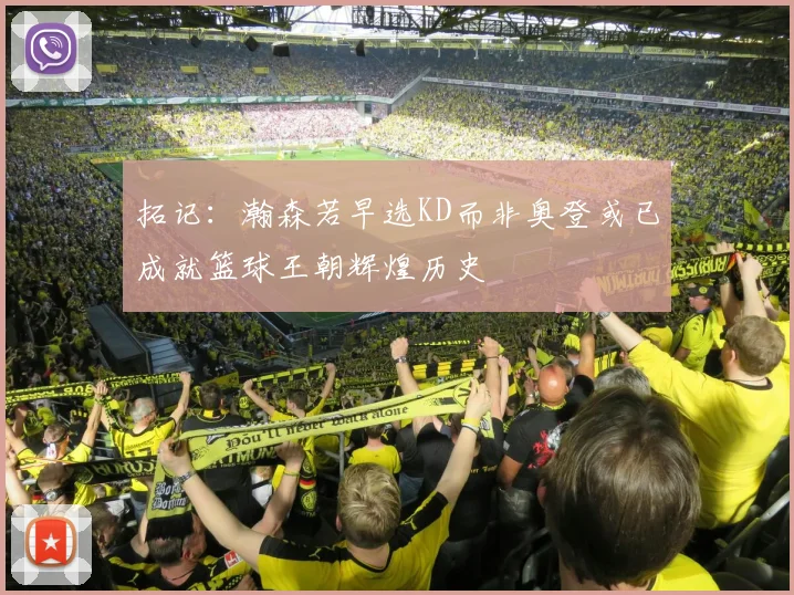 拓记：瀚森若早选KD而非奥登或已成就篮球王朝辉煌历史