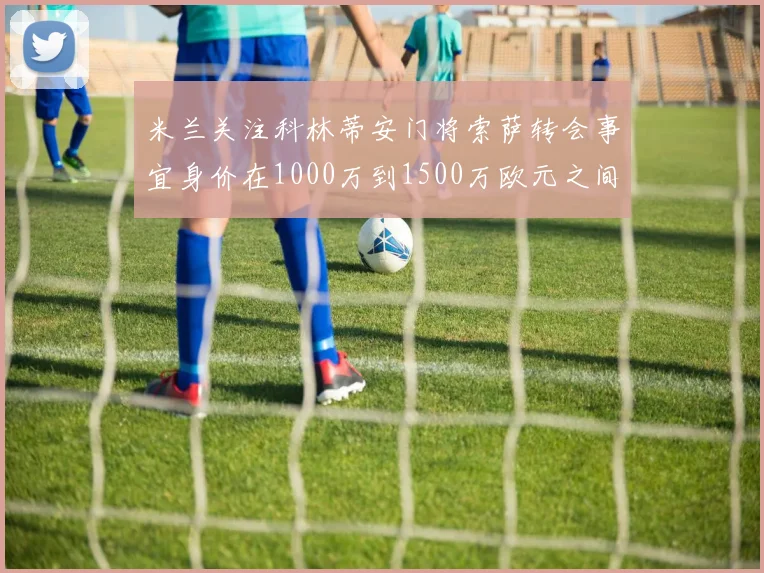 米兰关注科林蒂安门将索萨转会事宜身价在1000万到1500万欧元之间