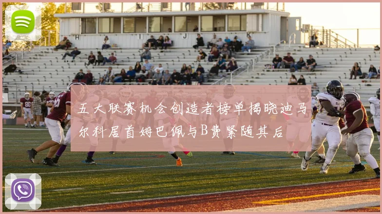 五大联赛机会创造者榜单揭晓迪马尔科居首姆巴佩与B费紧随其后