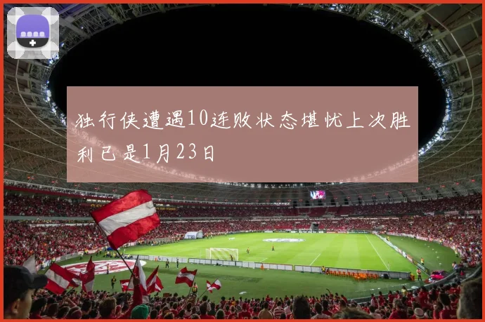 独行侠遭遇10连败状态堪忧上次胜利已是1月23日