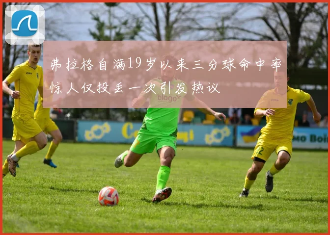 弗拉格自满19岁以来三分球命中率惊人仅投丢一次引发热议