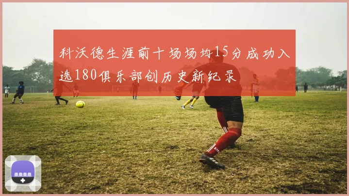 科沃德生涯前十场场均15分成功入选180俱乐部创历史新纪录