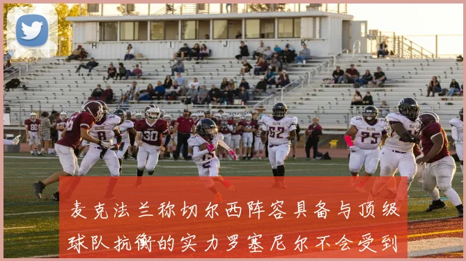 麦克法兰称切尔西阵容具备与顶级球队抗衡的实力罗塞尼尔不会受到压力影响